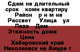 Сдам на длительный срок 1-комн квартиру › Район ­ р-н м-на Рассвет  › Улица ­ ул Лазо › Дом ­ 80 › Этажность дома ­ 9 › Цена ­ 15 000 - Хабаровский край, Николаевск-на-Амуре г. Недвижимость » Квартиры аренда   . Хабаровский край